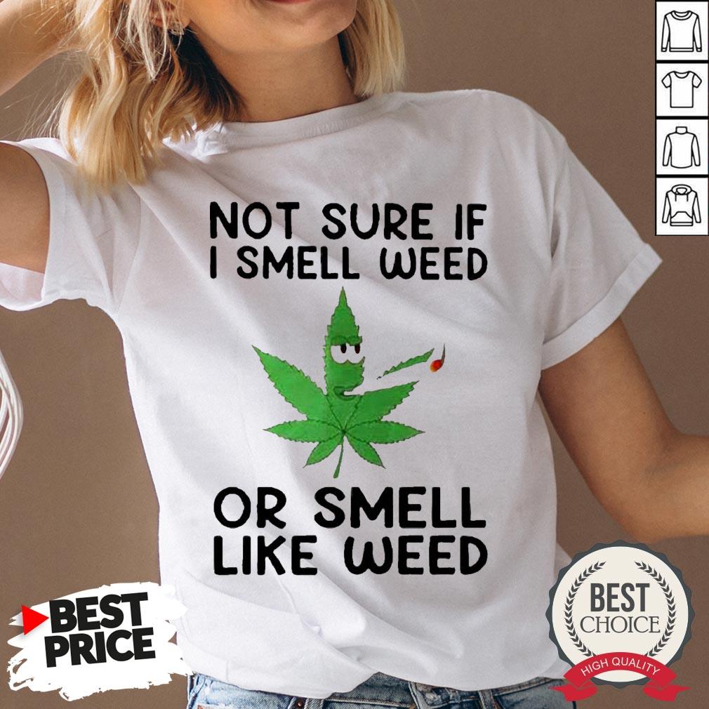 Not Sure If I Smell Weed Or Smeel Like Weed Shirt