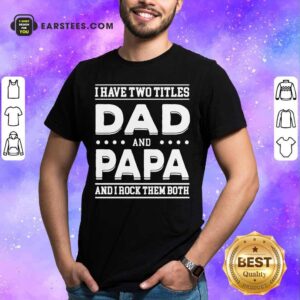 I Have Two Titles Dad And Papa I Rock Them Both Shirt