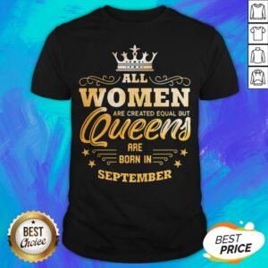 All Women Are Created Equal But Queens Are Born In September Shirt