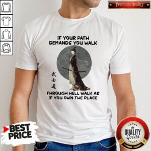 Good Samurai Warrior If Your Path Demands You Walk Through Hell Walk As If You Own The Place Shirt