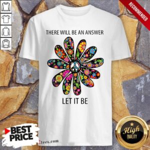 There Will Be An Answer Let It Be Shirt