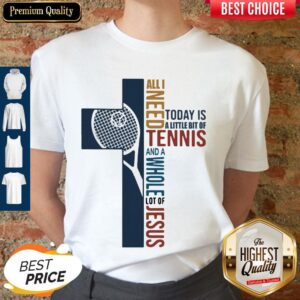 All I Need Today Is A Little Bit Of Tennis And A Whole Lot Of Jesus Shirt