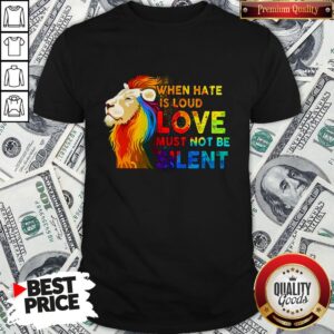 Lion Lgbt When Hate Is Loud Love Must Not Be Silent Shirt