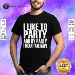 Top I Like To Party And I Mean Take Naps Shirt