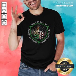 Irish By Blood American By Birth Patriot By Choice Shirt