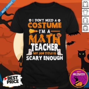 I Don't Need A Costume I'm A Math Teacher My Job Title Is Scary Enough Halloween Shirt