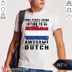 Love Some People Spend Their Whole Lives Trying To Be Awesome Others Are Born Dutch Shirt