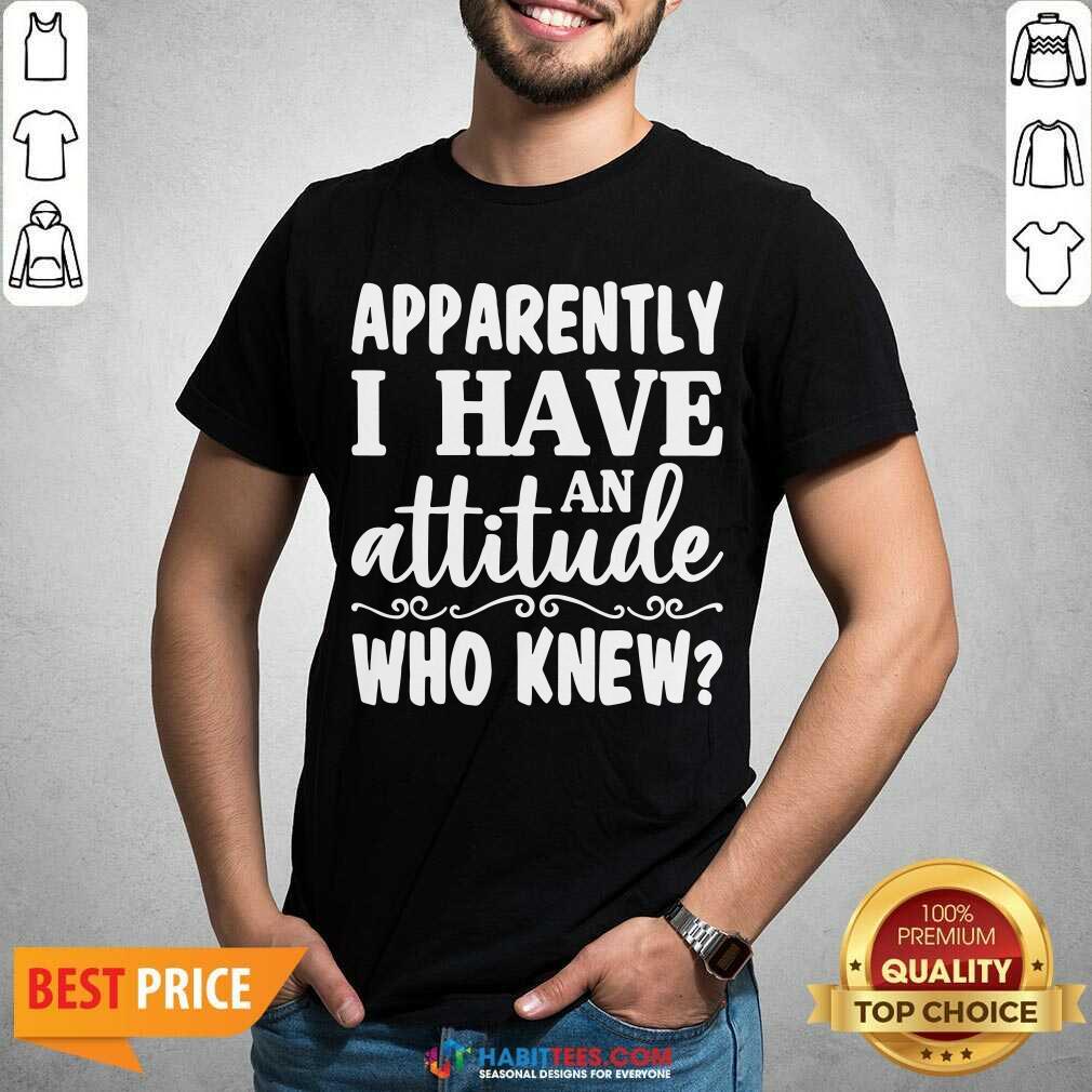 Official Apparently I Have An Attitude Who Knew Shirt