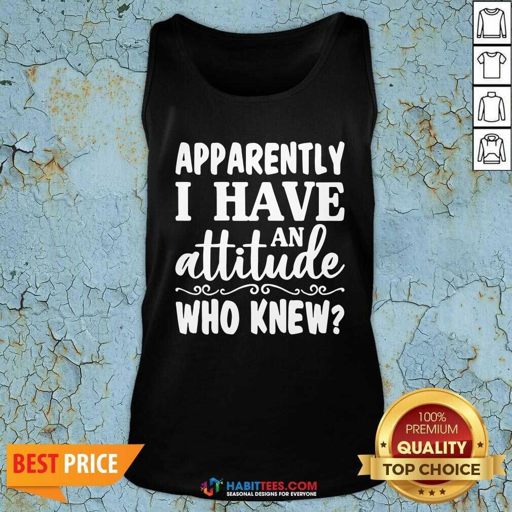 Official Apparently I Have An Attitude Who Knew Shirt