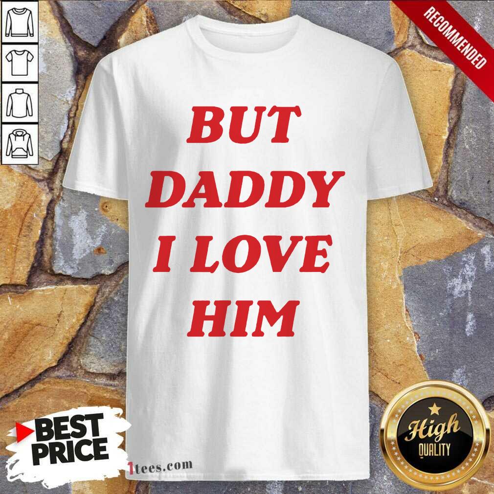 Official But Daddy I Love Him Shirt