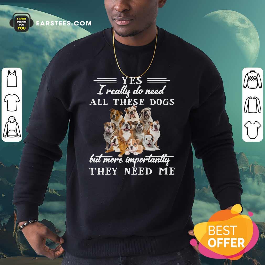official-english-bulldog-yes-i-really-do-need-all-these-dogs-but-more-importantly-sweatshirt.jpg