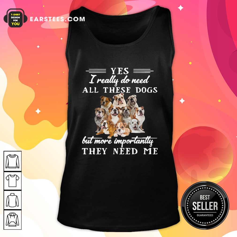 official-english-bulldog-yes-i-really-do-need-all-these-dogs-but-more-importantly-tank-top.jpg