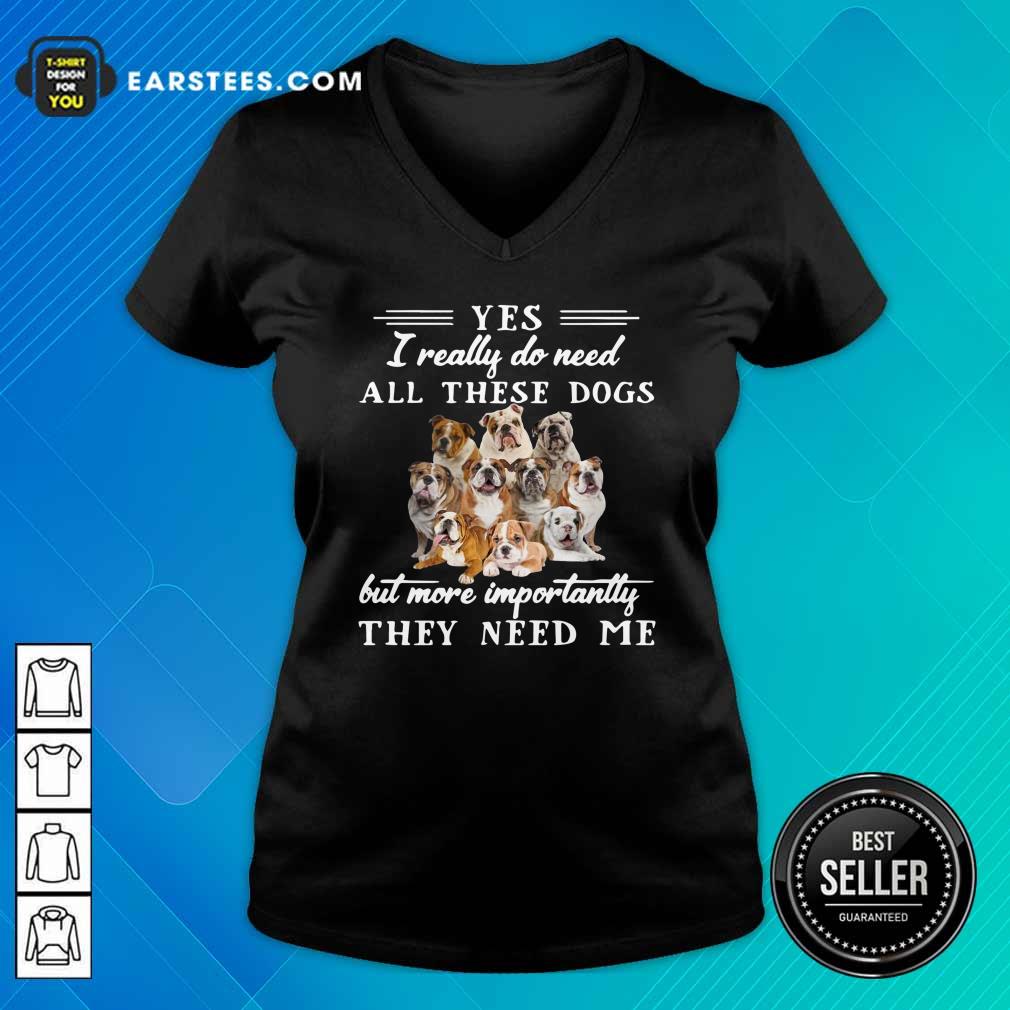 official-english-bulldog-yes-i-really-do-need-all-these-dogs-but-more-importantly-v-neck.jpg