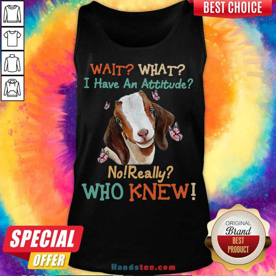Official Goat Wait What I Have An Attitude No Really Who Knew Shirt