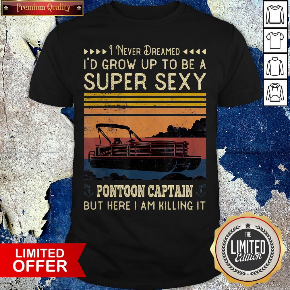 official-i-never-dreamed-id-grow-up-to-be-a-super-sexy-pontoon-captain-but-here-i-am-killing-it-vintage-retro-shirt.jpg