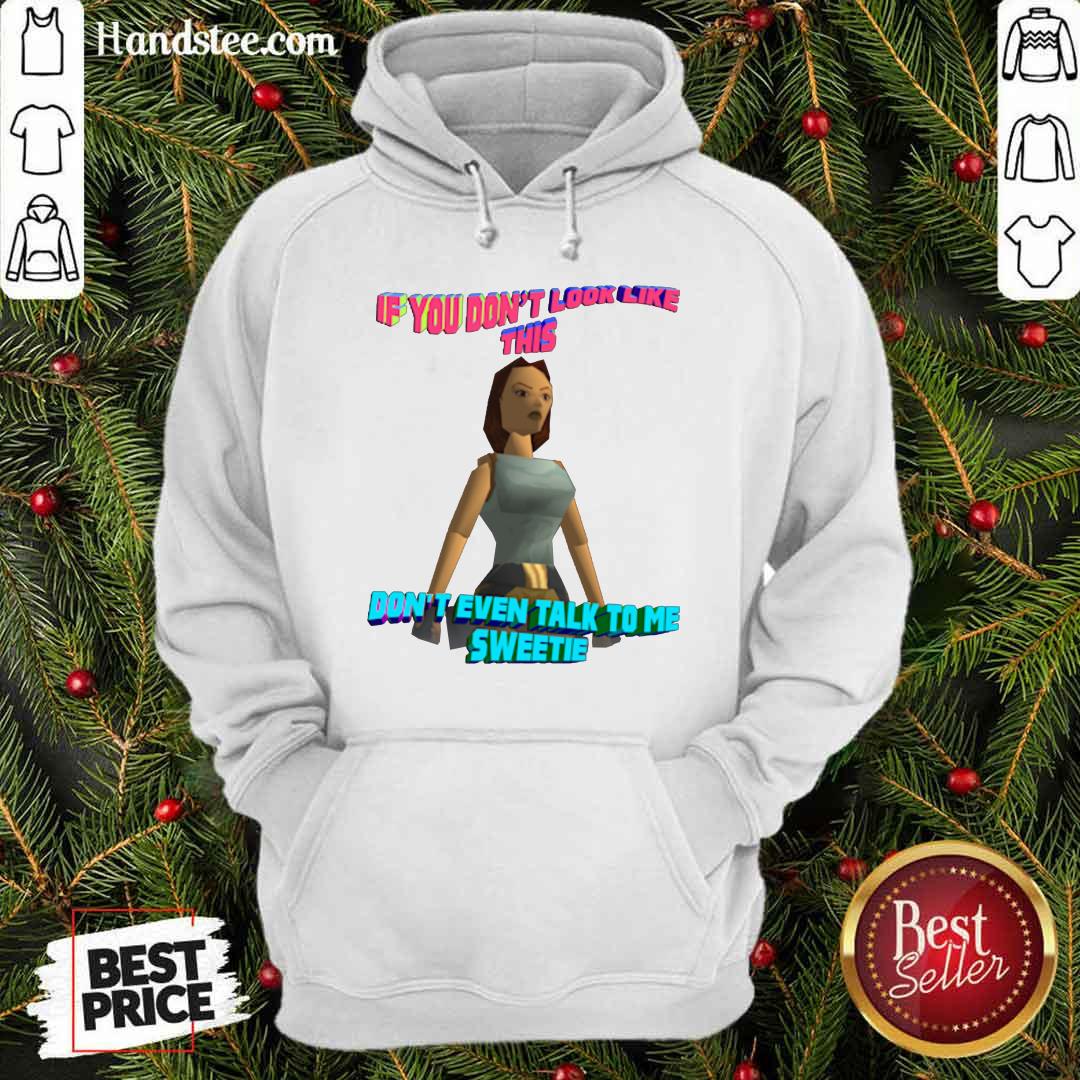 Official If You Don’t Look Like This Don’t Even Talk To Me Sweetie Shirt