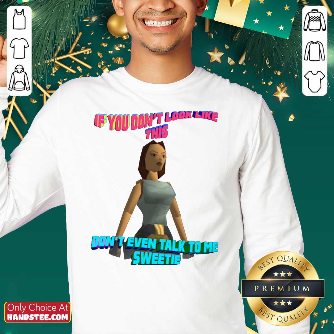 Official If You Don’t Look Like This Don’t Even Talk To Me Sweetie Shirt