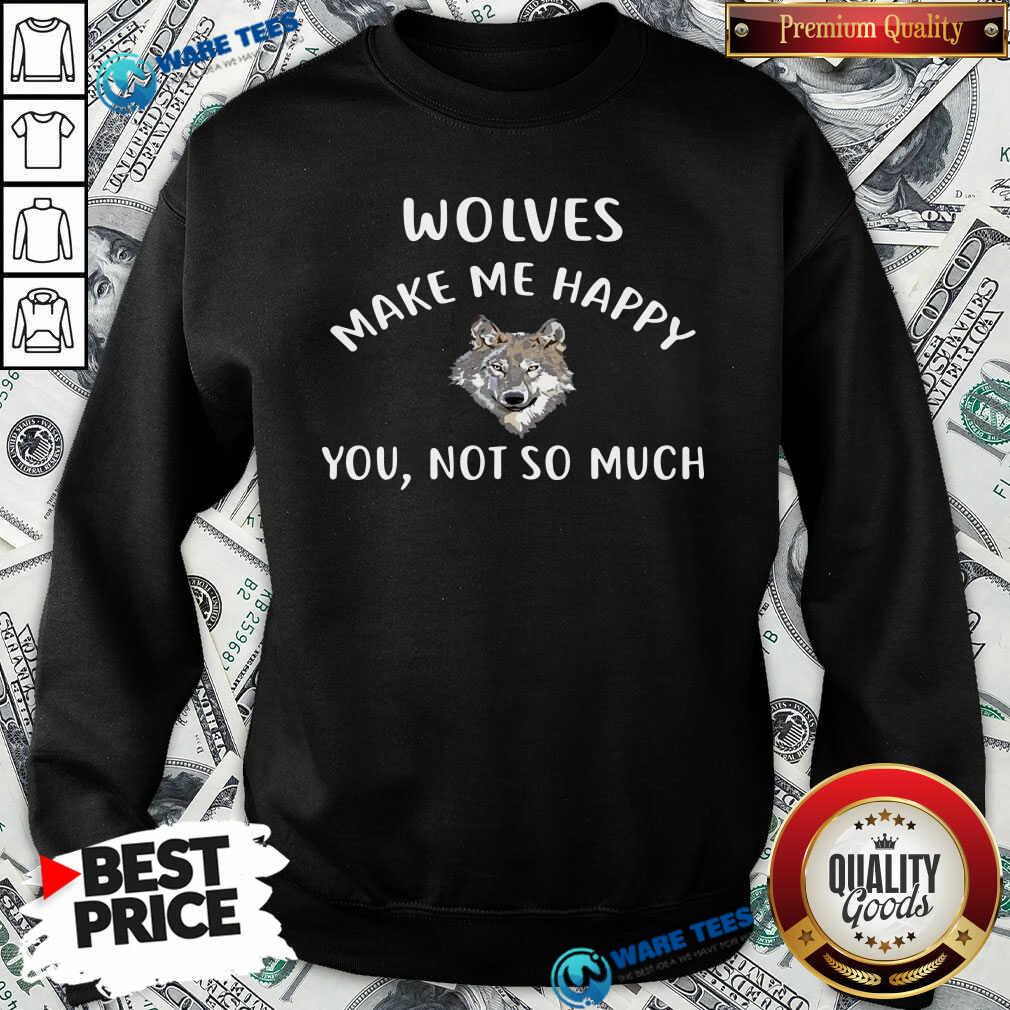 Official Wolves Make Me Happy You Not So Much Wolf Pullover Shirt
