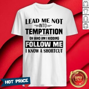 Lead Me Not Into Temptation Oh Who Am I Kidding Follow Me I Know A Shortcut Shirt