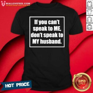 Sweet If You Cant Speak To Me Dont Speak To My Husband Shirt