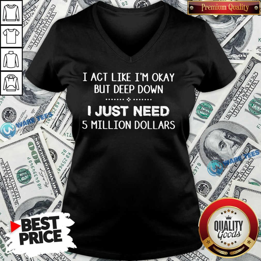 Original I Act Like Im Okay But Deep Down J Just Need 5 Million Dollars Shirt
