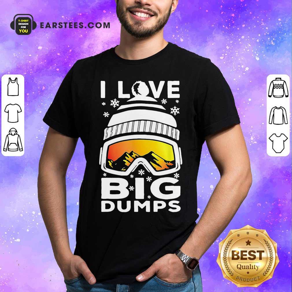 Original I Love Big Dumps Snowborading Goggles Shirt