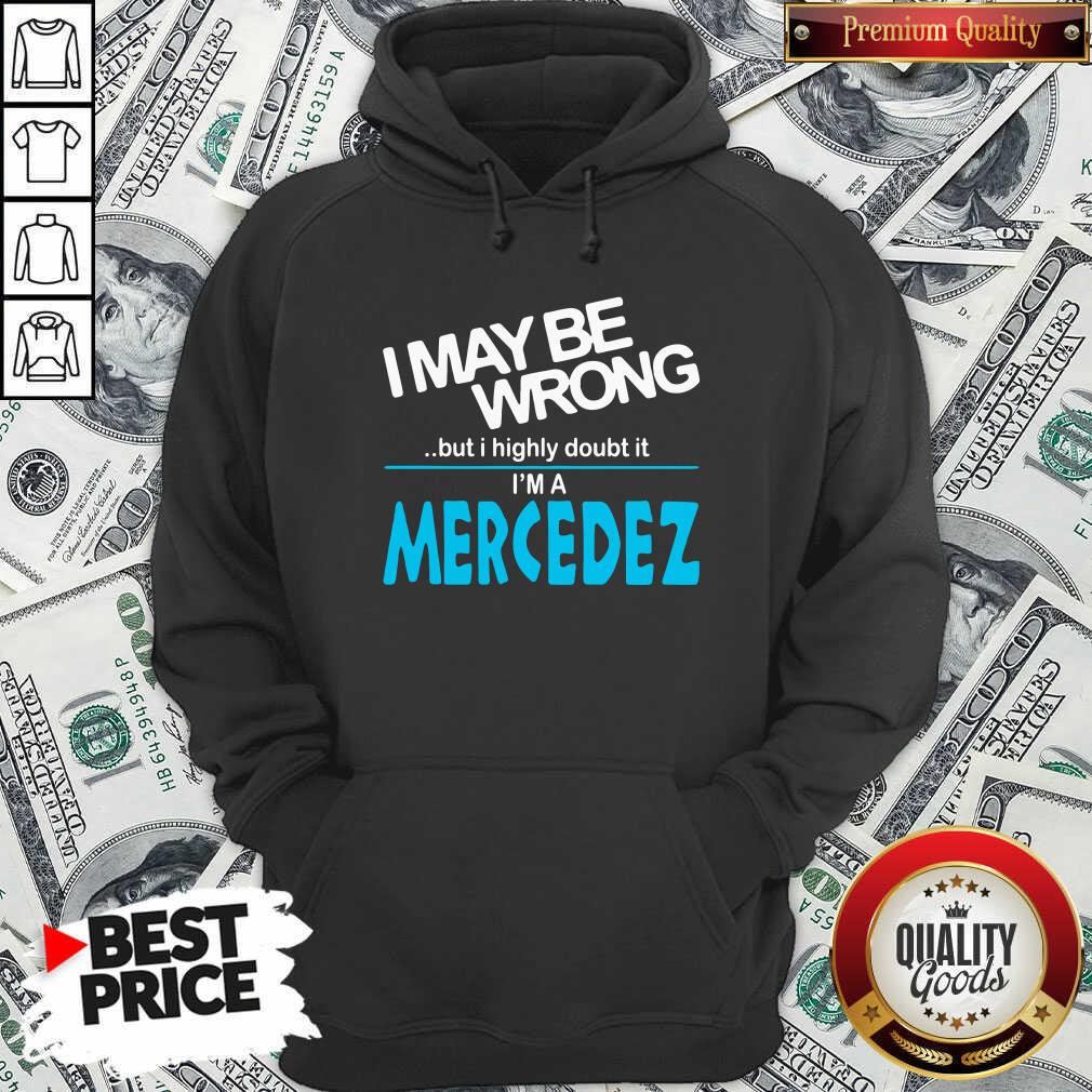 Original I May Be Wrong But I Highly Cloubt It I’m A Mercedez Shirt