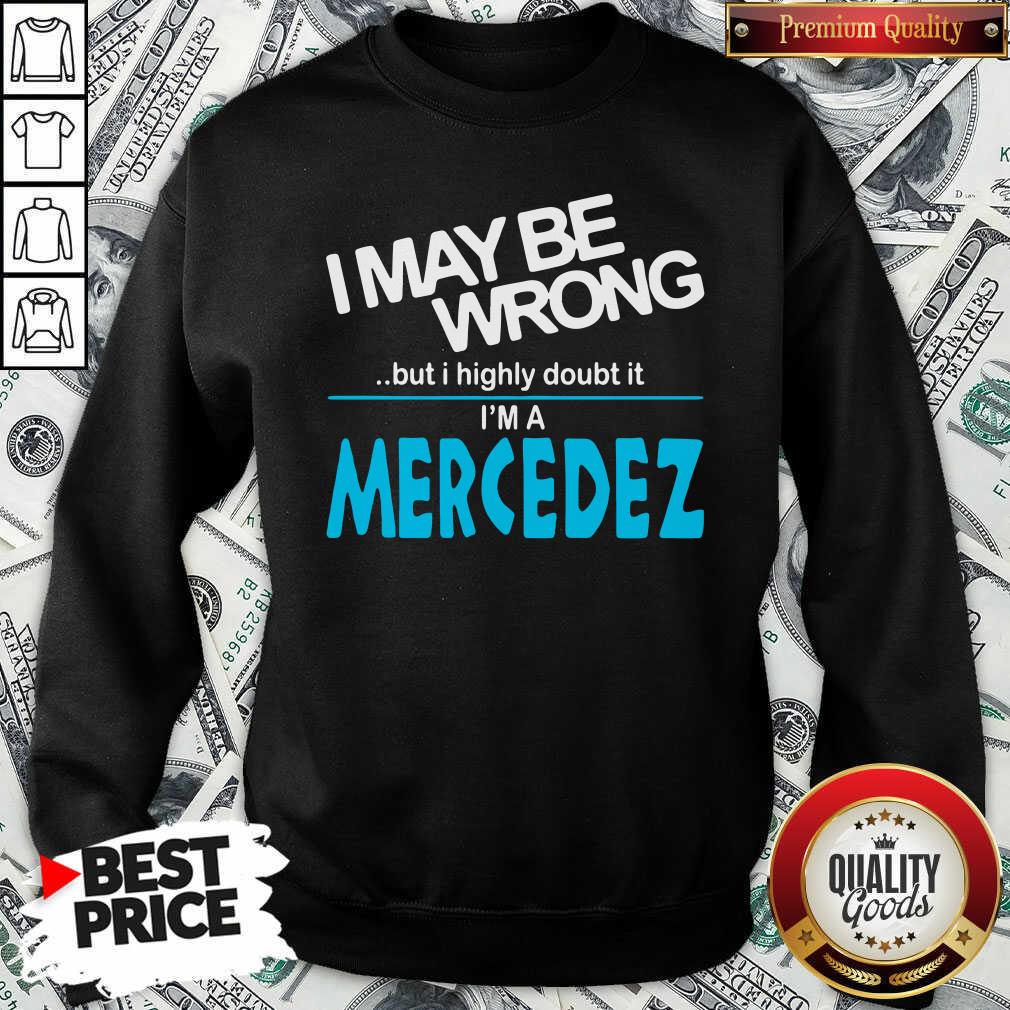 Original I May Be Wrong But I Highly Cloubt It I’m A Mercedez Shirt