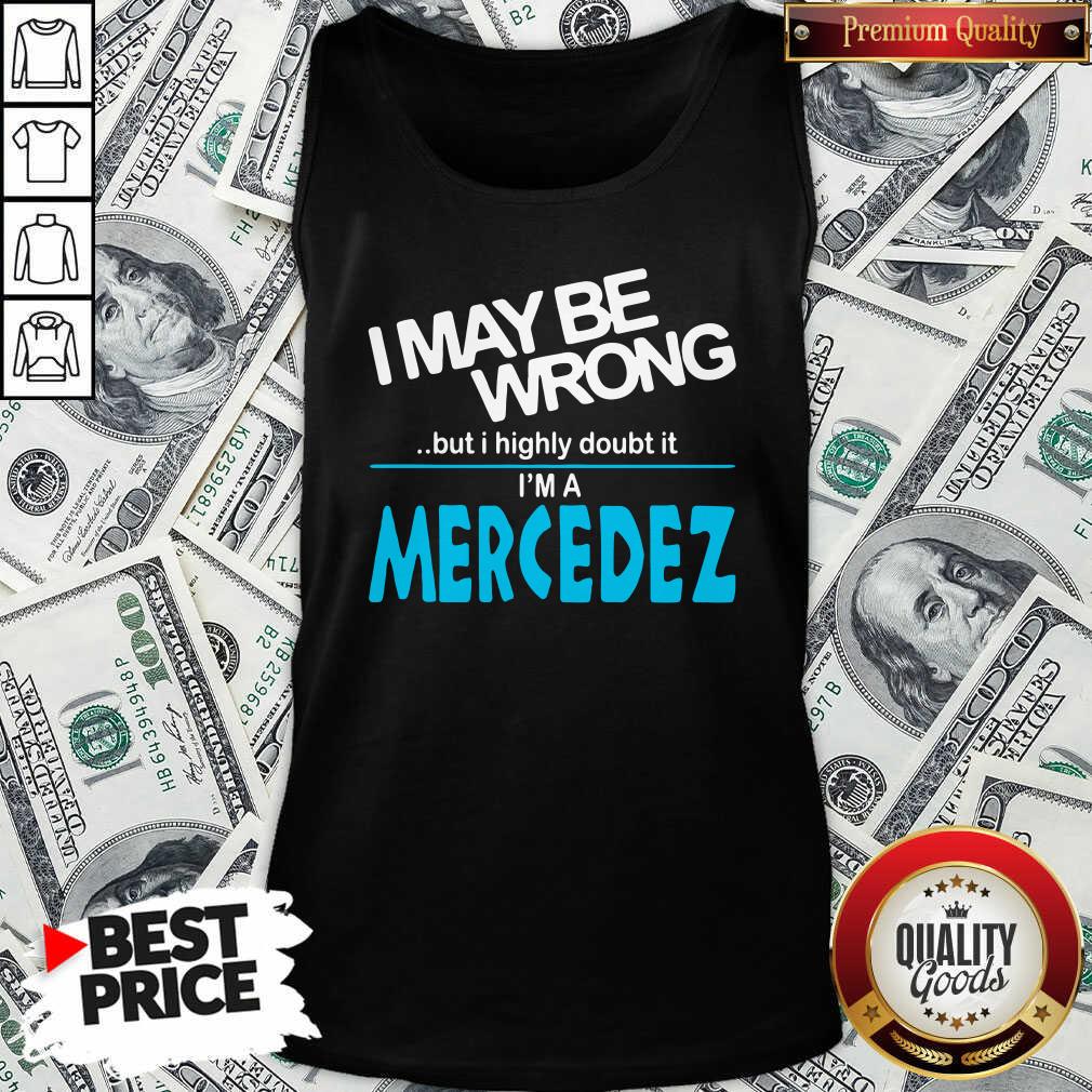 Original I May Be Wrong But I Highly Cloubt It I’m A Mercedez Shirt