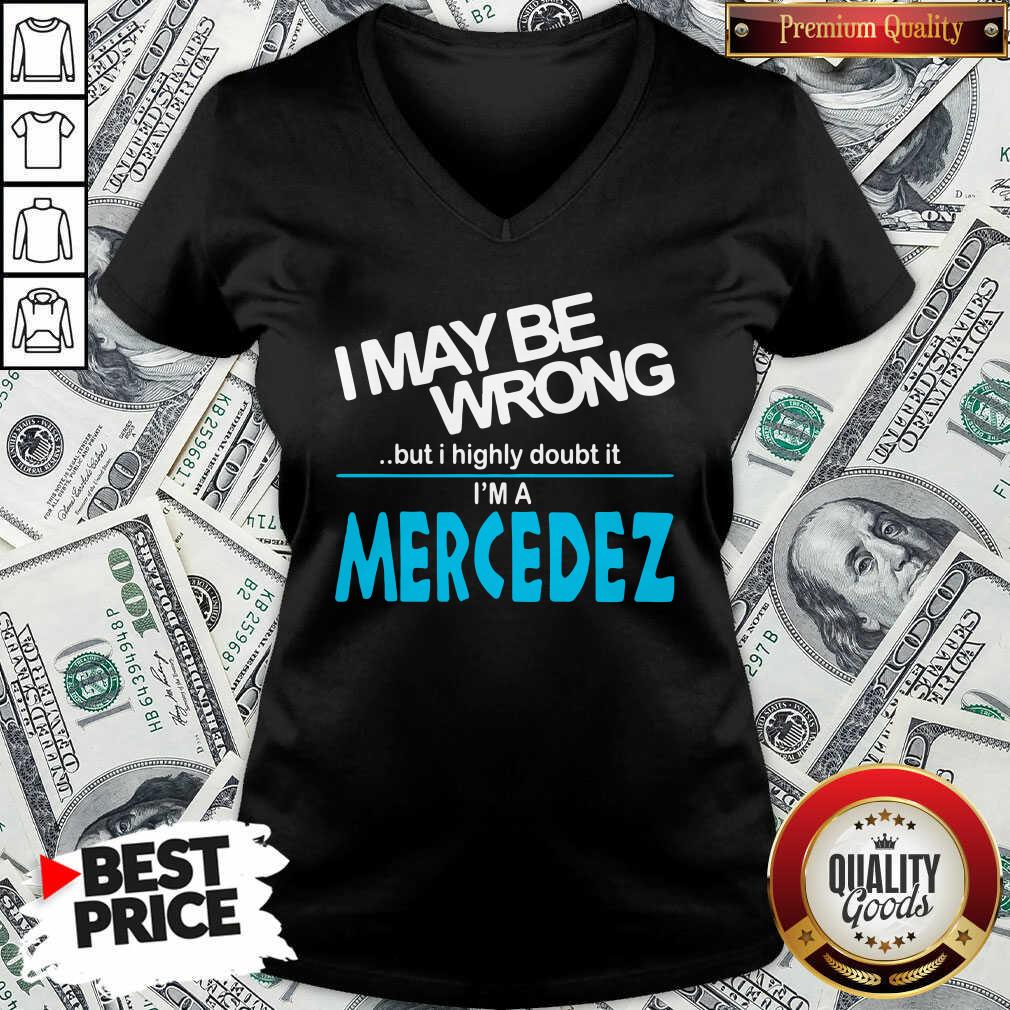 Original I May Be Wrong But I Highly Cloubt It I’m A Mercedez Shirt