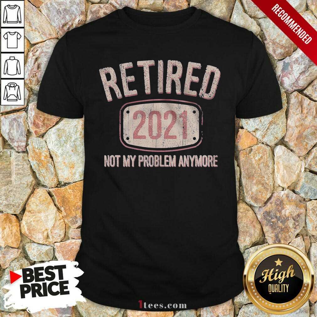 Original Retired 2021 Not My Problem Anymore Retro Shirt