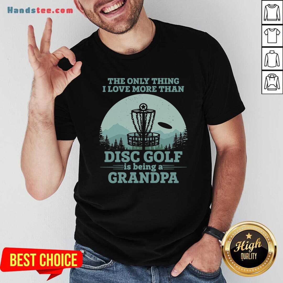 Original The Only Thing I Love More Than Disc Golf Is Being A Grandpa Shirt