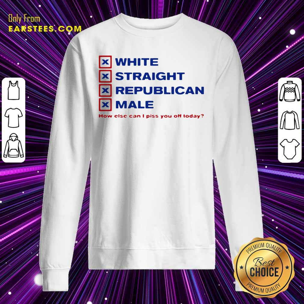 Original White Straight Republican Male How Else Can I Piss You Off Today Shirt
