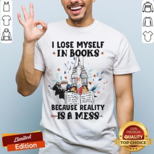 I Lose Myself In Books Because Reality Is A Mess Shirt