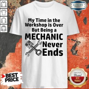 My Time In The Workshop Is Over But Being A Mechanic Never Ends Shirt