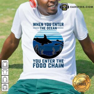 Awesome When You Enter The Ocean You Enter The Food Chain Ocean Shark Shirt