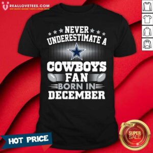 Sweat Never Underestimate Cowboys Fan Born In December Shirt