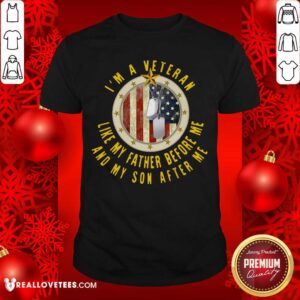 Funny I'm A Veteran Like My Father Before Me And My Son After Me Shirt