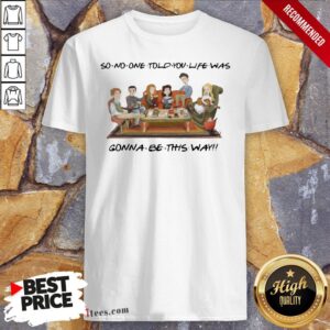 Nice So No One Told You Life Was Gonna Be This Way Friends Shirt