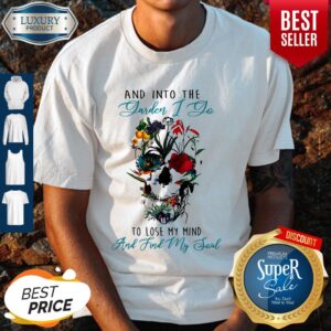 Skull And Into The Garden I Yo To Lose My Mind And Find My Soul Shirt