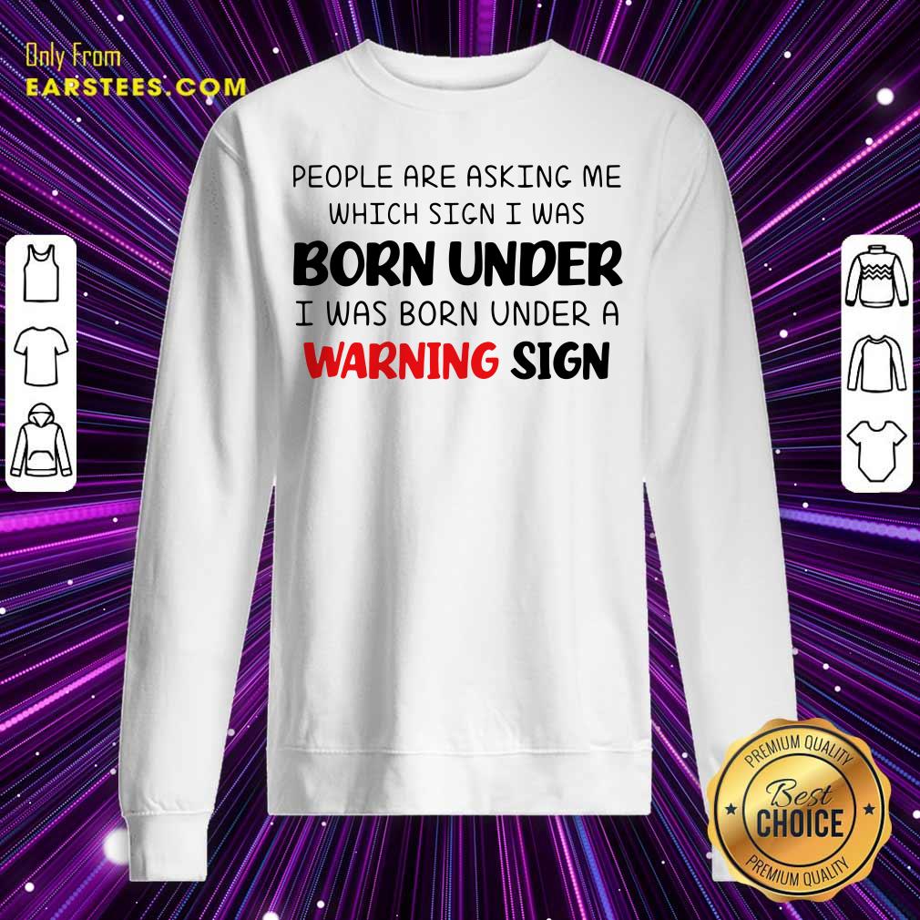 People Are Asking Me Which Sign I Was Born Under Warning Sign Shirt