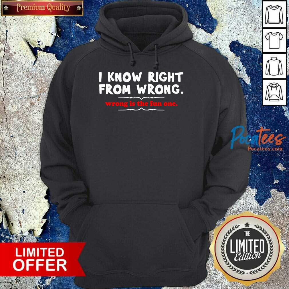 Perfect I Know Right From Wrong Is The Fun One Shirt