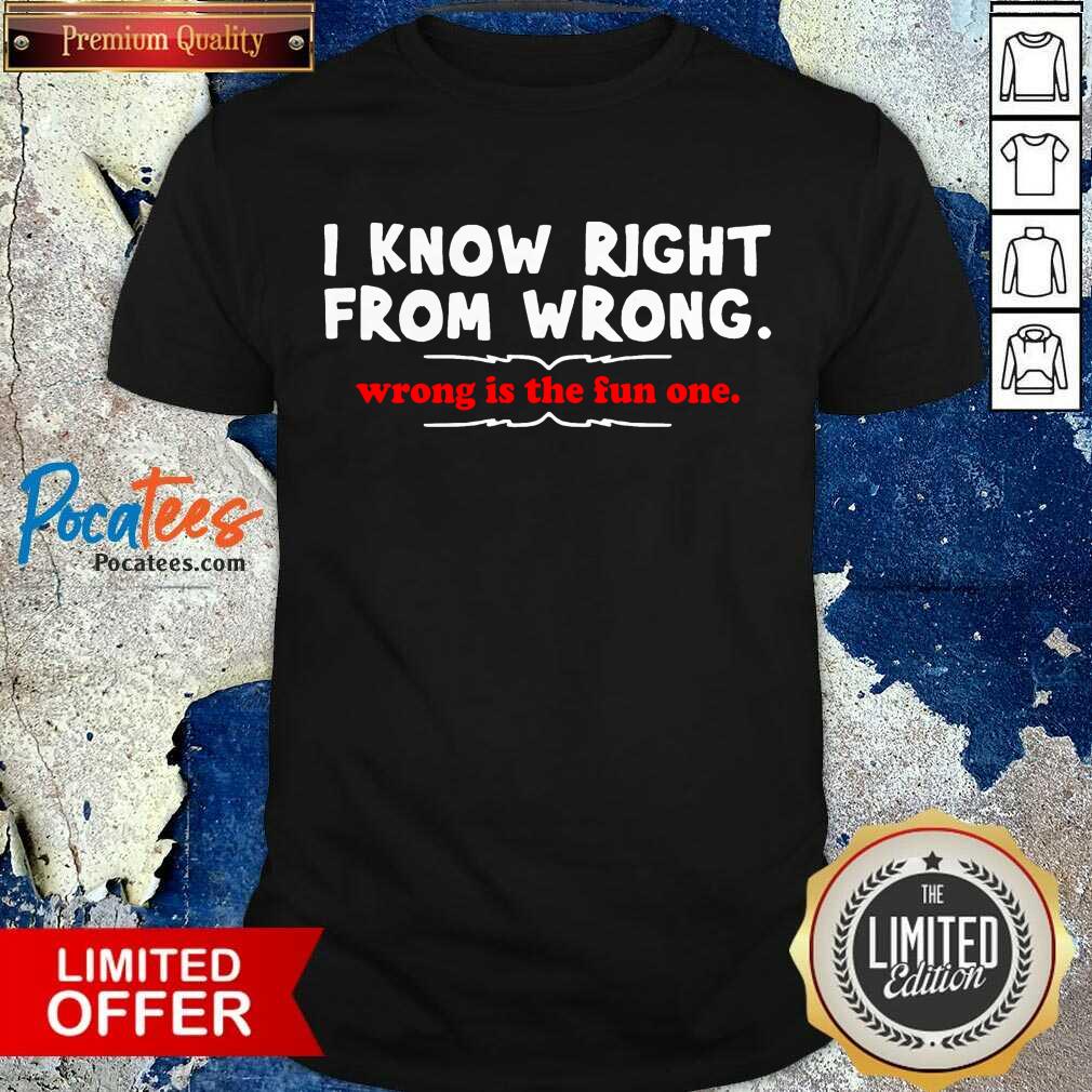 Perfect I Know Right From Wrong Is The Fun One Shirt
