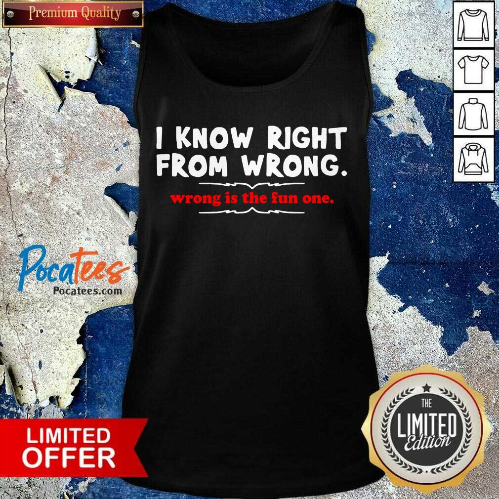 Perfect I Know Right From Wrong Is The Fun One Shirt