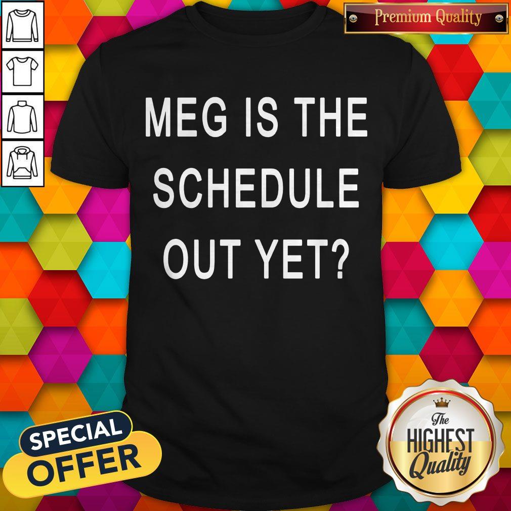 Perfect Meg Is The Schedule Out Yet Shirt
