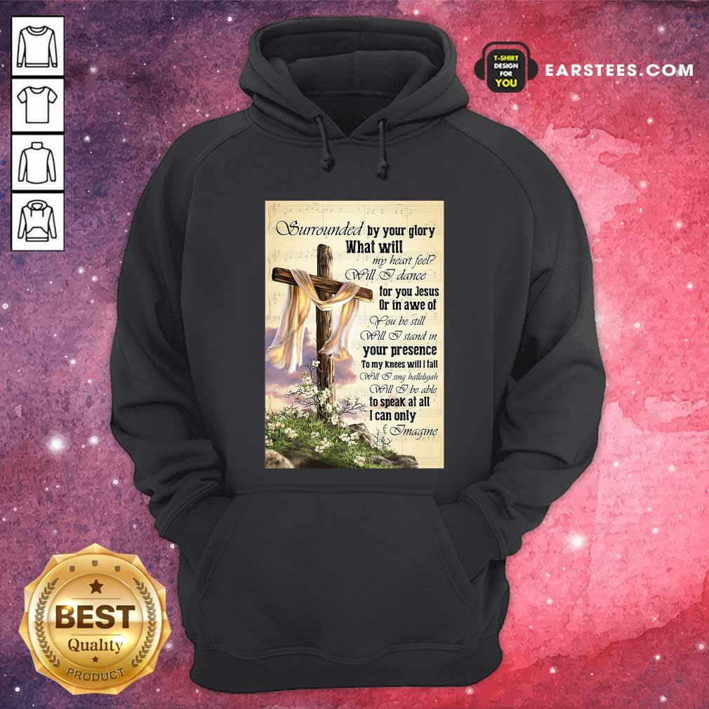 Perfect Surrounded By Your Glory What WIll My Heart Feel Will I Dance Shirt