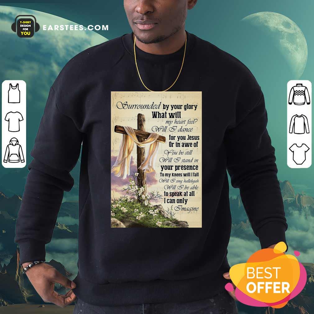 Perfect Surrounded By Your Glory What WIll My Heart Feel Will I Dance Shirt