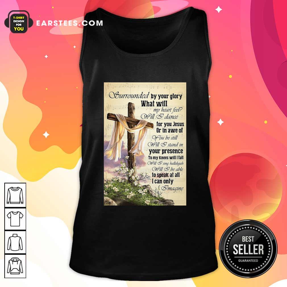 Perfect Surrounded By Your Glory What WIll My Heart Feel Will I Dance Shirt