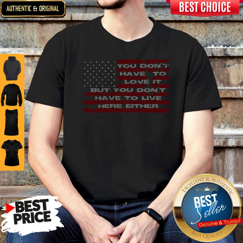 Perfect You Don't Have To Love It But You Don't Have To Live Here Either Shirt