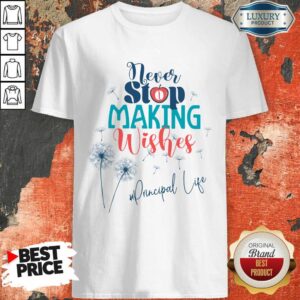 Never Stop Making Wishes Principal Life Shirt